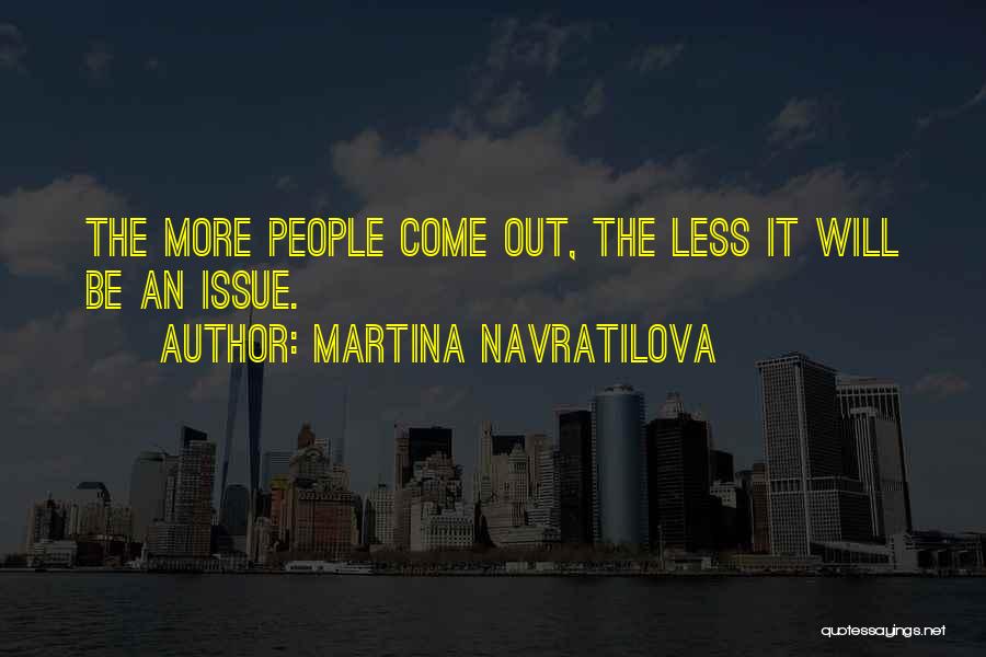 Martina Navratilova Quotes: The More People Come Out, The Less It Will Be An Issue.