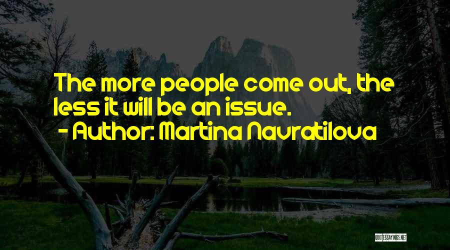 Martina Navratilova Quotes: The More People Come Out, The Less It Will Be An Issue.