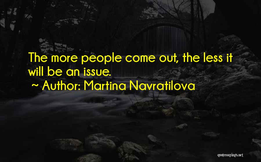 Martina Navratilova Quotes: The More People Come Out, The Less It Will Be An Issue.