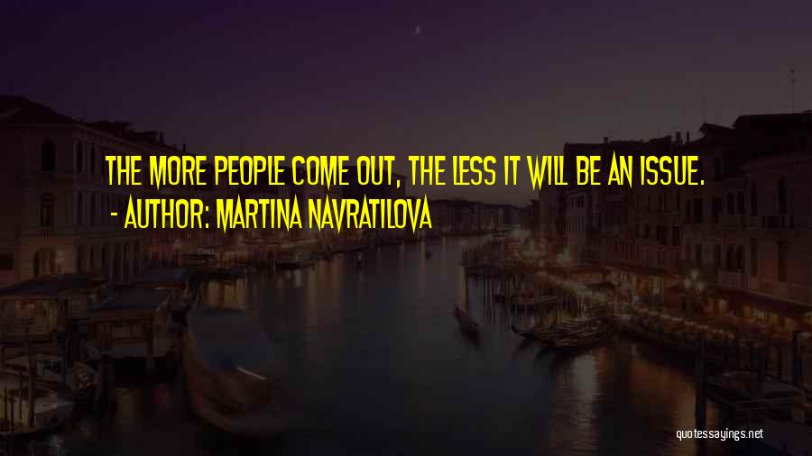 Martina Navratilova Quotes: The More People Come Out, The Less It Will Be An Issue.