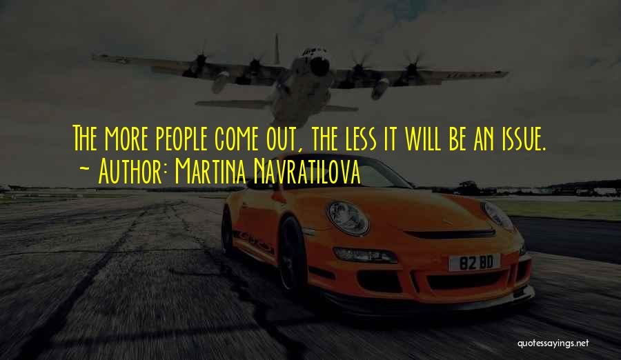 Martina Navratilova Quotes: The More People Come Out, The Less It Will Be An Issue.