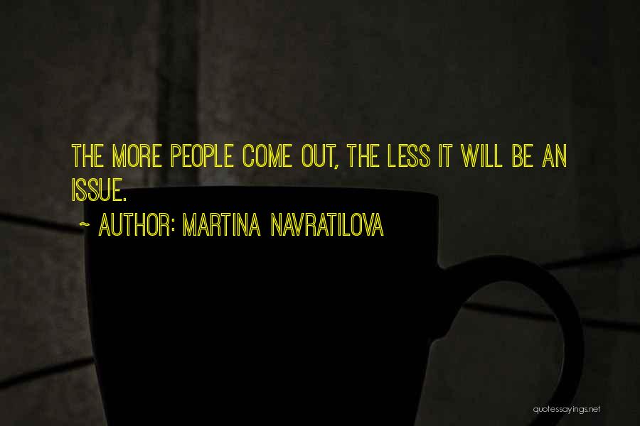 Martina Navratilova Quotes: The More People Come Out, The Less It Will Be An Issue.