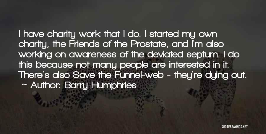 Barry Humphries Quotes: I Have Charity Work That I Do. I Started My Own Charity, The Friends Of The Prostate, And I'm Also