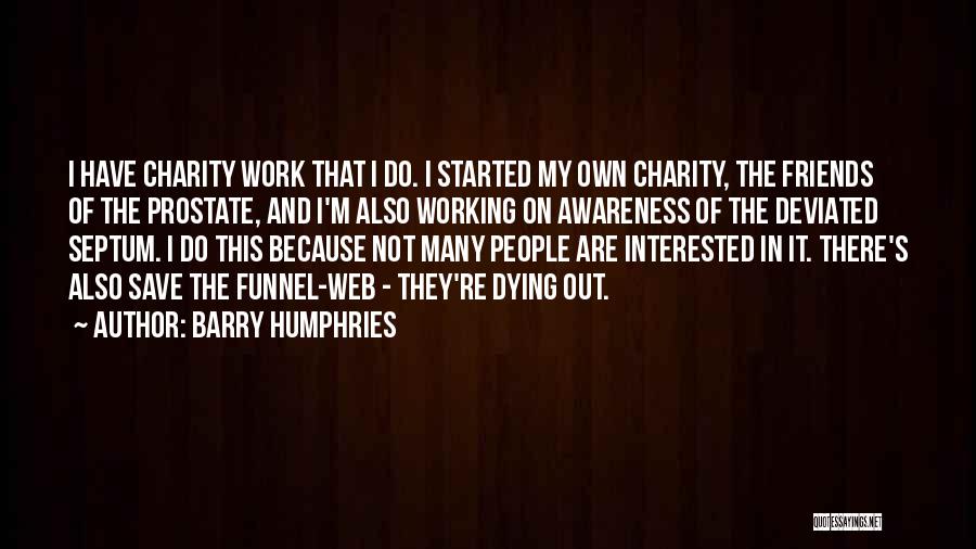 Barry Humphries Quotes: I Have Charity Work That I Do. I Started My Own Charity, The Friends Of The Prostate, And I'm Also