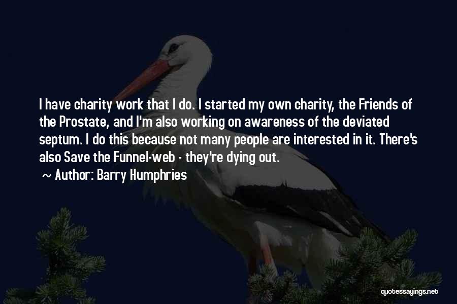 Barry Humphries Quotes: I Have Charity Work That I Do. I Started My Own Charity, The Friends Of The Prostate, And I'm Also