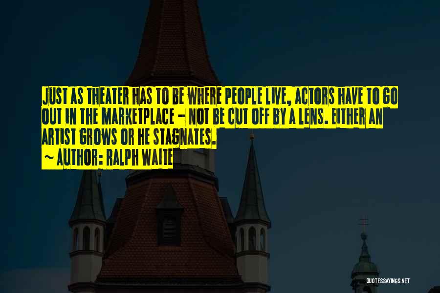 Ralph Waite Quotes: Just As Theater Has To Be Where People Live, Actors Have To Go Out In The Marketplace - Not Be