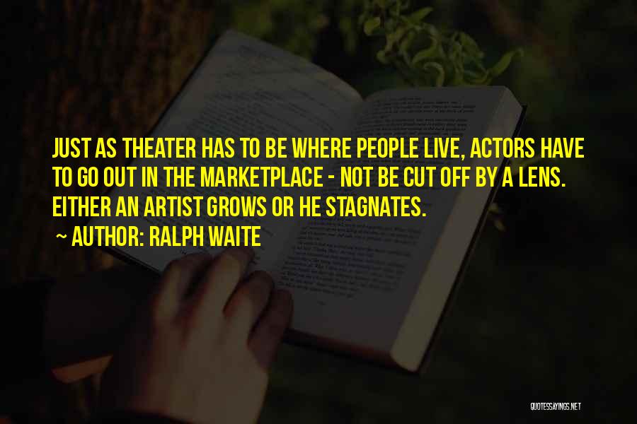 Ralph Waite Quotes: Just As Theater Has To Be Where People Live, Actors Have To Go Out In The Marketplace - Not Be