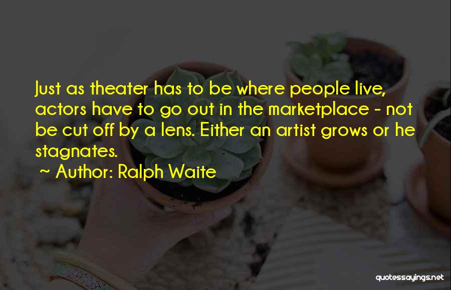 Ralph Waite Quotes: Just As Theater Has To Be Where People Live, Actors Have To Go Out In The Marketplace - Not Be