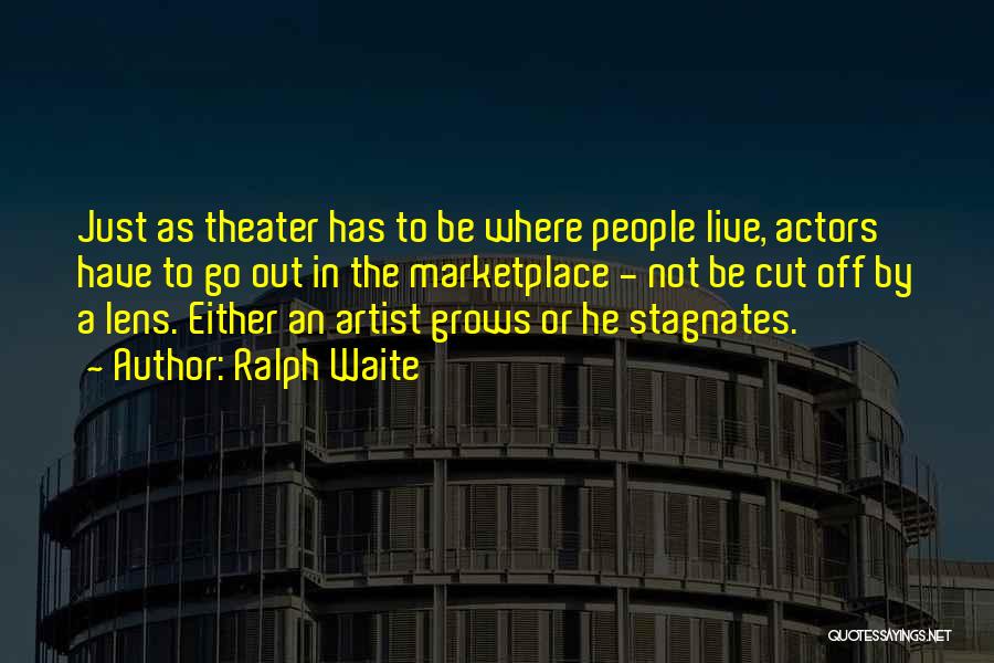 Ralph Waite Quotes: Just As Theater Has To Be Where People Live, Actors Have To Go Out In The Marketplace - Not Be