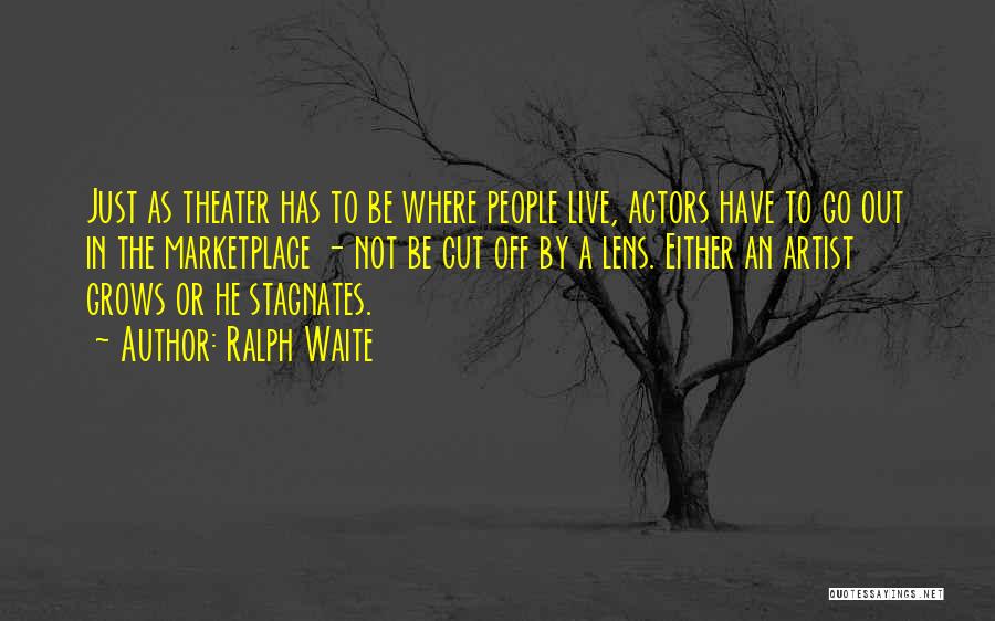 Ralph Waite Quotes: Just As Theater Has To Be Where People Live, Actors Have To Go Out In The Marketplace - Not Be