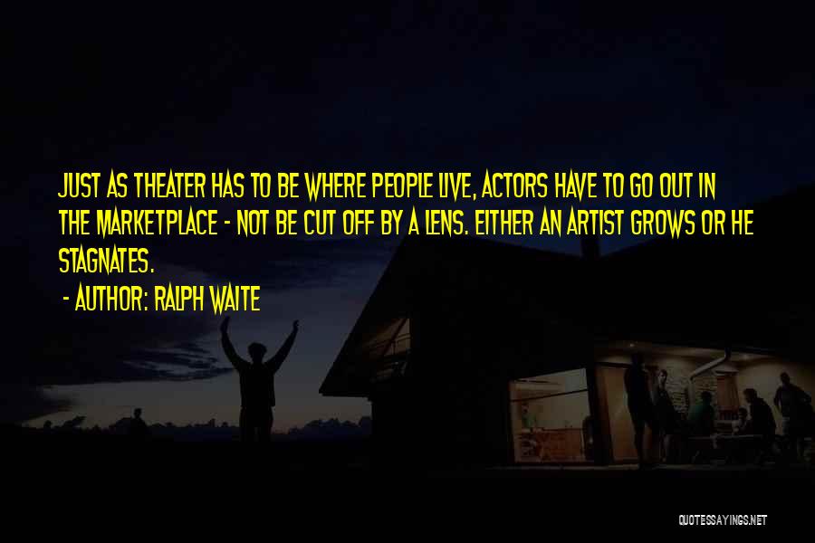 Ralph Waite Quotes: Just As Theater Has To Be Where People Live, Actors Have To Go Out In The Marketplace - Not Be