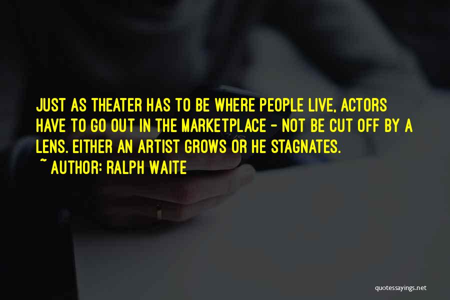 Ralph Waite Quotes: Just As Theater Has To Be Where People Live, Actors Have To Go Out In The Marketplace - Not Be