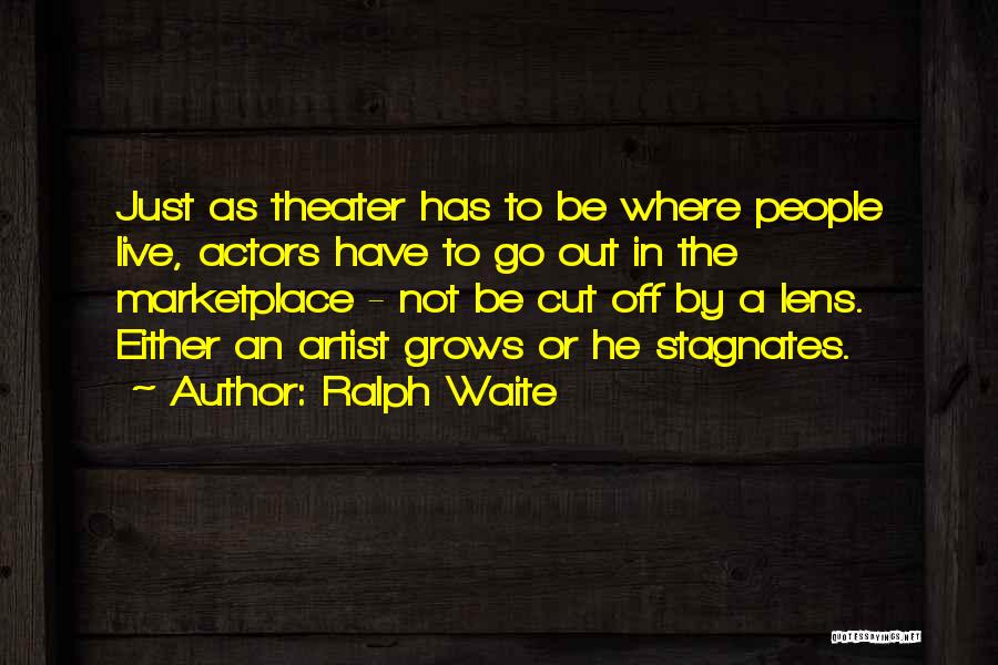 Ralph Waite Quotes: Just As Theater Has To Be Where People Live, Actors Have To Go Out In The Marketplace - Not Be