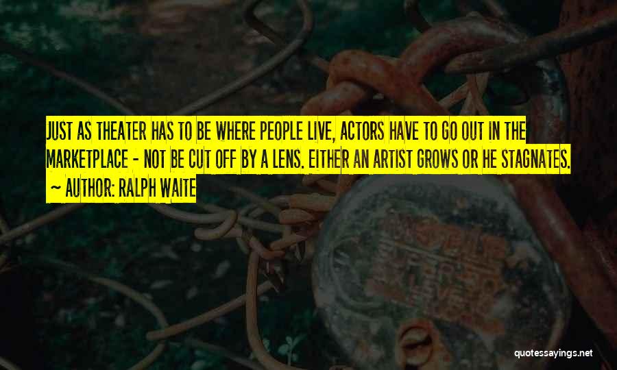 Ralph Waite Quotes: Just As Theater Has To Be Where People Live, Actors Have To Go Out In The Marketplace - Not Be