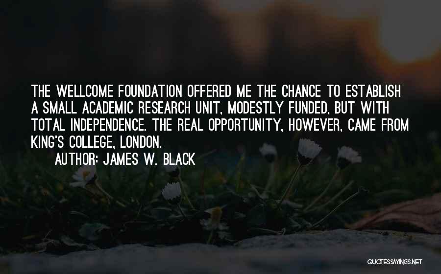 James W. Black Quotes: The Wellcome Foundation Offered Me The Chance To Establish A Small Academic Research Unit, Modestly Funded, But With Total Independence.