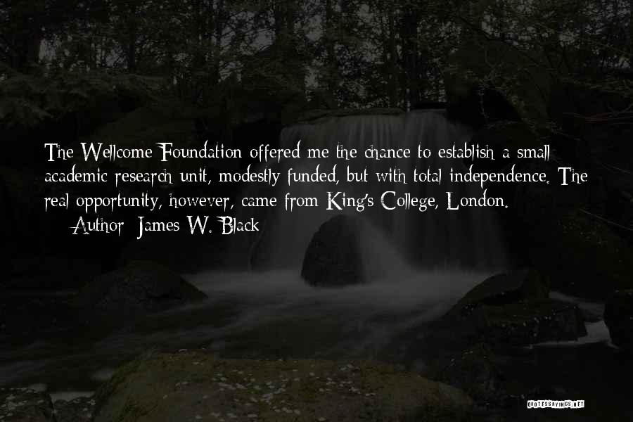 James W. Black Quotes: The Wellcome Foundation Offered Me The Chance To Establish A Small Academic Research Unit, Modestly Funded, But With Total Independence.