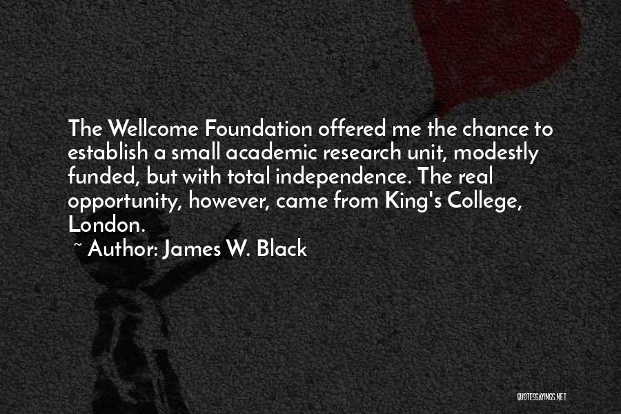 James W. Black Quotes: The Wellcome Foundation Offered Me The Chance To Establish A Small Academic Research Unit, Modestly Funded, But With Total Independence.