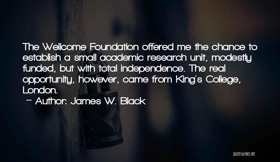 James W. Black Quotes: The Wellcome Foundation Offered Me The Chance To Establish A Small Academic Research Unit, Modestly Funded, But With Total Independence.