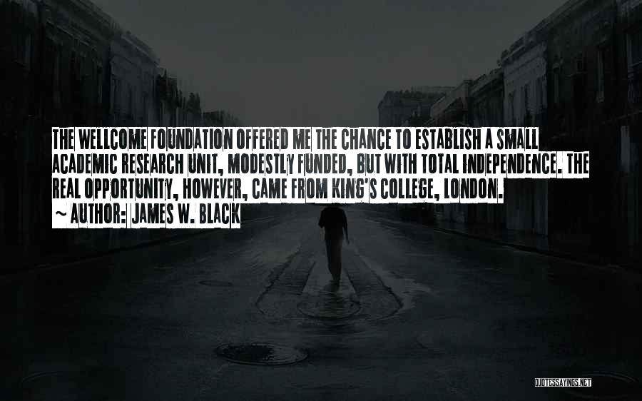 James W. Black Quotes: The Wellcome Foundation Offered Me The Chance To Establish A Small Academic Research Unit, Modestly Funded, But With Total Independence.