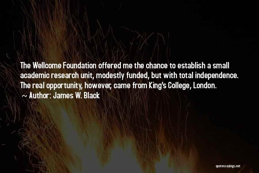 James W. Black Quotes: The Wellcome Foundation Offered Me The Chance To Establish A Small Academic Research Unit, Modestly Funded, But With Total Independence.