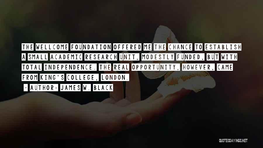 James W. Black Quotes: The Wellcome Foundation Offered Me The Chance To Establish A Small Academic Research Unit, Modestly Funded, But With Total Independence.