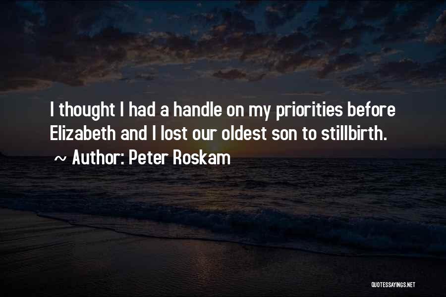 Peter Roskam Quotes: I Thought I Had A Handle On My Priorities Before Elizabeth And I Lost Our Oldest Son To Stillbirth.