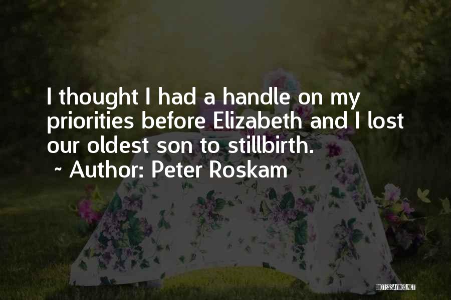 Peter Roskam Quotes: I Thought I Had A Handle On My Priorities Before Elizabeth And I Lost Our Oldest Son To Stillbirth.