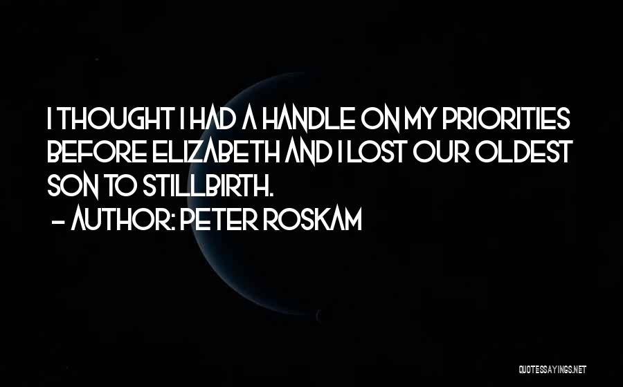 Peter Roskam Quotes: I Thought I Had A Handle On My Priorities Before Elizabeth And I Lost Our Oldest Son To Stillbirth.