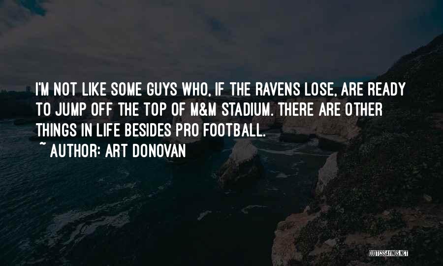 Art Donovan Quotes: I'm Not Like Some Guys Who, If The Ravens Lose, Are Ready To Jump Off The Top Of M&m Stadium.