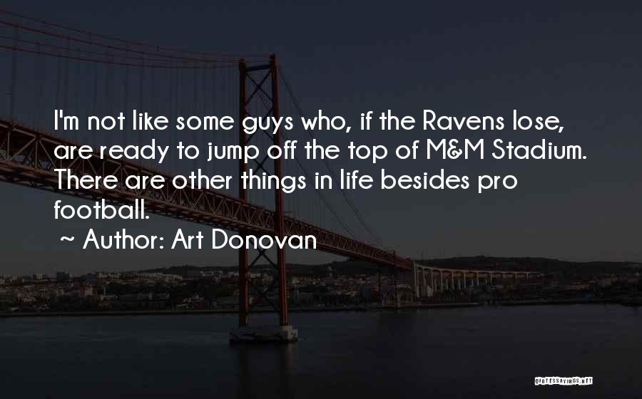 Art Donovan Quotes: I'm Not Like Some Guys Who, If The Ravens Lose, Are Ready To Jump Off The Top Of M&m Stadium.