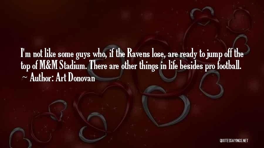 Art Donovan Quotes: I'm Not Like Some Guys Who, If The Ravens Lose, Are Ready To Jump Off The Top Of M&m Stadium.