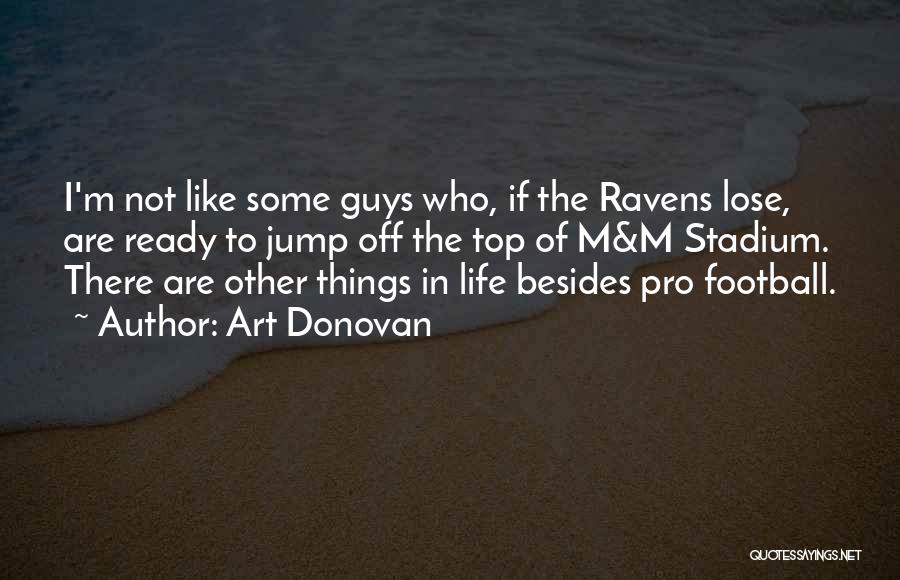 Art Donovan Quotes: I'm Not Like Some Guys Who, If The Ravens Lose, Are Ready To Jump Off The Top Of M&m Stadium.