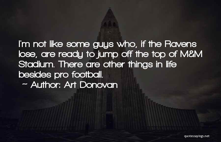 Art Donovan Quotes: I'm Not Like Some Guys Who, If The Ravens Lose, Are Ready To Jump Off The Top Of M&m Stadium.