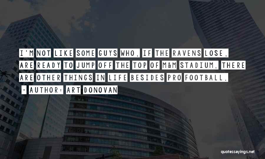 Art Donovan Quotes: I'm Not Like Some Guys Who, If The Ravens Lose, Are Ready To Jump Off The Top Of M&m Stadium.