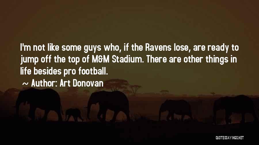 Art Donovan Quotes: I'm Not Like Some Guys Who, If The Ravens Lose, Are Ready To Jump Off The Top Of M&m Stadium.