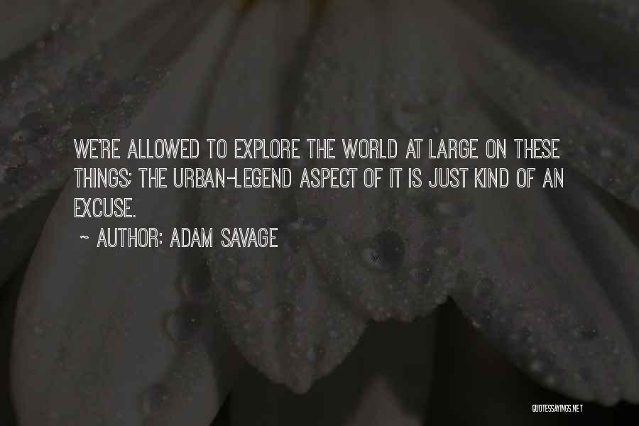 Adam Savage Quotes: We're Allowed To Explore The World At Large On These Things; The Urban-legend Aspect Of It Is Just Kind Of