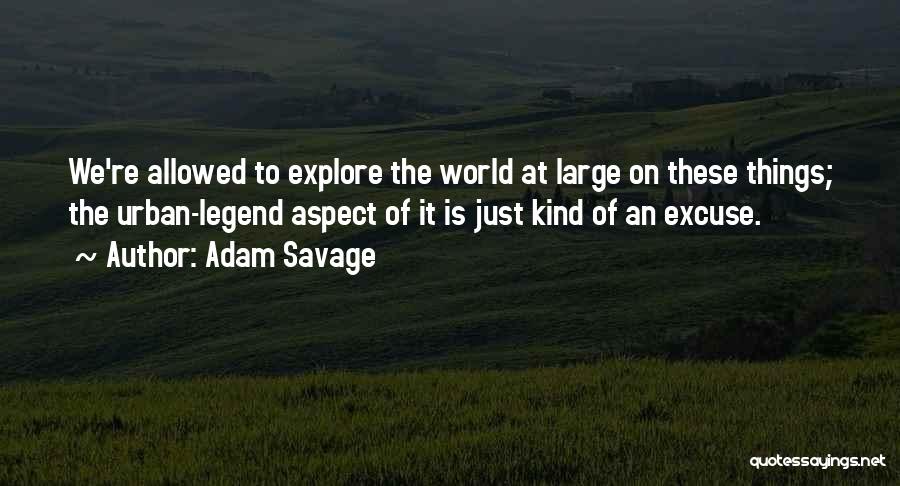 Adam Savage Quotes: We're Allowed To Explore The World At Large On These Things; The Urban-legend Aspect Of It Is Just Kind Of