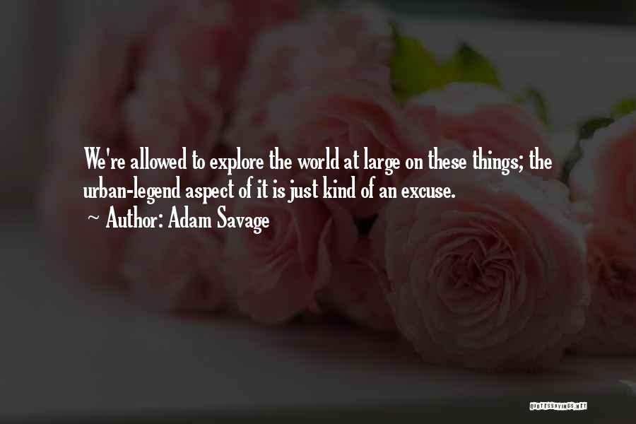 Adam Savage Quotes: We're Allowed To Explore The World At Large On These Things; The Urban-legend Aspect Of It Is Just Kind Of