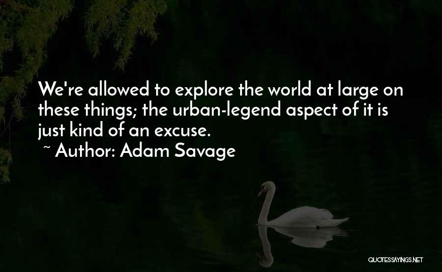 Adam Savage Quotes: We're Allowed To Explore The World At Large On These Things; The Urban-legend Aspect Of It Is Just Kind Of