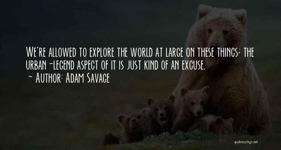 Adam Savage Quotes: We're Allowed To Explore The World At Large On These Things; The Urban-legend Aspect Of It Is Just Kind Of