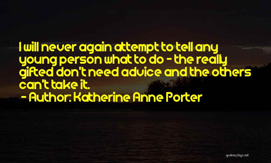 Katherine Anne Porter Quotes: I Will Never Again Attempt To Tell Any Young Person What To Do - The Really Gifted Don't Need Advice