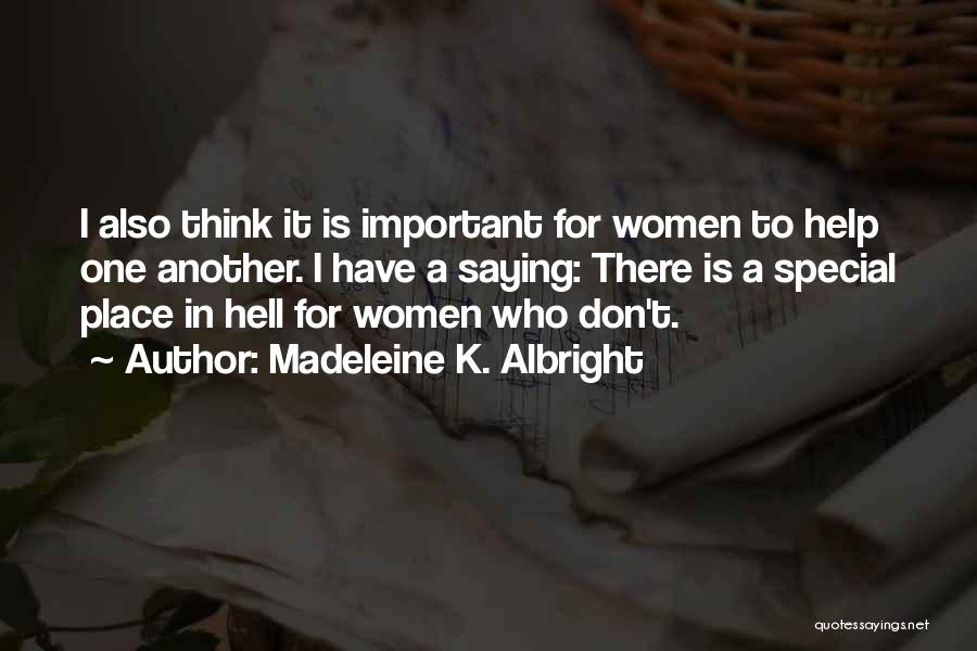 Madeleine K. Albright Quotes: I Also Think It Is Important For Women To Help One Another. I Have A Saying: There Is A Special