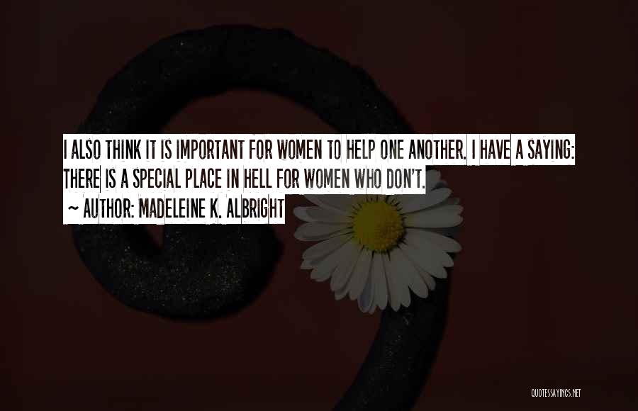 Madeleine K. Albright Quotes: I Also Think It Is Important For Women To Help One Another. I Have A Saying: There Is A Special