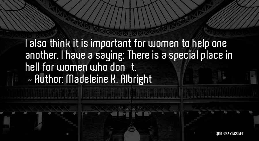 Madeleine K. Albright Quotes: I Also Think It Is Important For Women To Help One Another. I Have A Saying: There Is A Special