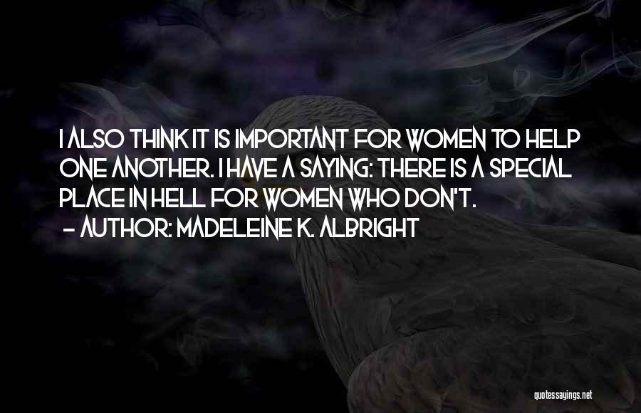 Madeleine K. Albright Quotes: I Also Think It Is Important For Women To Help One Another. I Have A Saying: There Is A Special