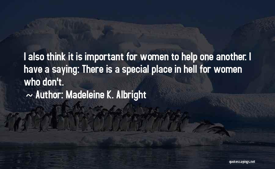 Madeleine K. Albright Quotes: I Also Think It Is Important For Women To Help One Another. I Have A Saying: There Is A Special