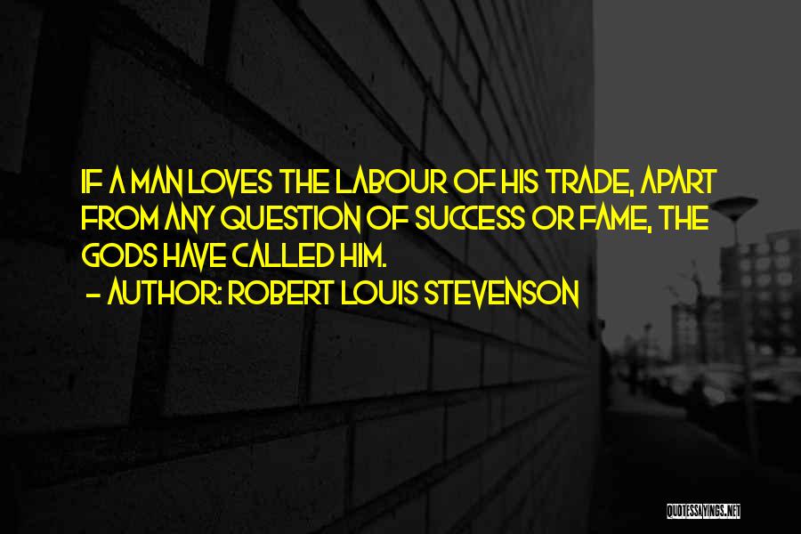Robert Louis Stevenson Quotes: If A Man Loves The Labour Of His Trade, Apart From Any Question Of Success Or Fame, The Gods Have