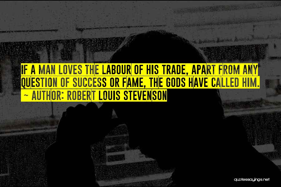 Robert Louis Stevenson Quotes: If A Man Loves The Labour Of His Trade, Apart From Any Question Of Success Or Fame, The Gods Have