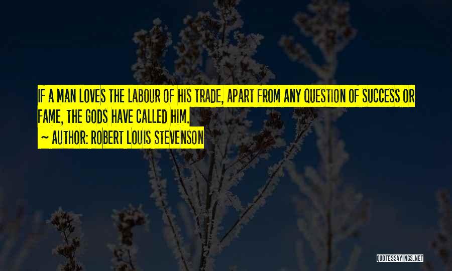 Robert Louis Stevenson Quotes: If A Man Loves The Labour Of His Trade, Apart From Any Question Of Success Or Fame, The Gods Have