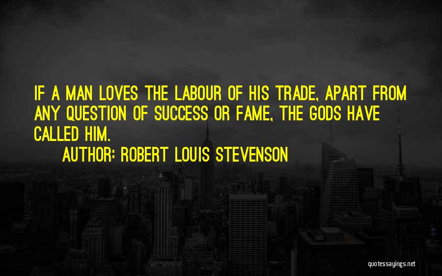 Robert Louis Stevenson Quotes: If A Man Loves The Labour Of His Trade, Apart From Any Question Of Success Or Fame, The Gods Have